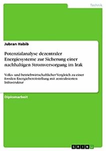 Potenzialanalyse dezentraler Energiesysteme zur Sicherung einer nachhaltigen Stromversorgung im Irak: Volks- und betriebwirtschaftlicher Vergleich zu einer ... mit zentralisierten Infrastruktur